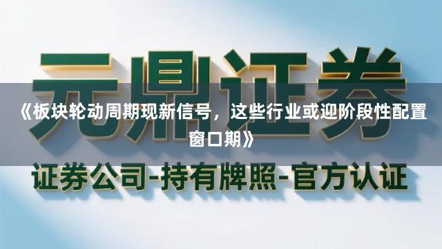 《板块轮动周期现新信号，这些行业或迎阶段性配置窗口期》