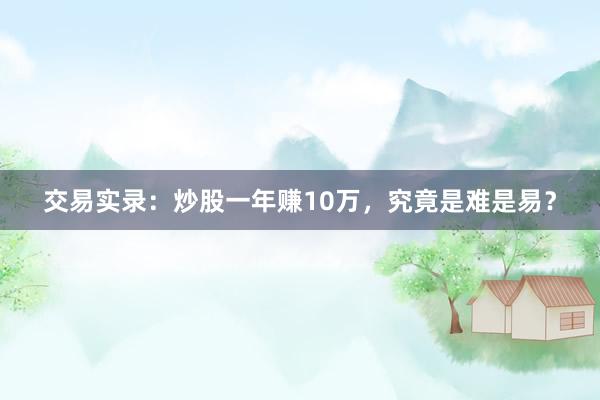 交易实录：炒股一年赚10万，究竟是难是易？