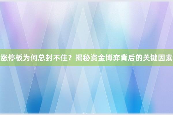 涨停板为何总封不住？揭秘资金博弈背后的关键因素