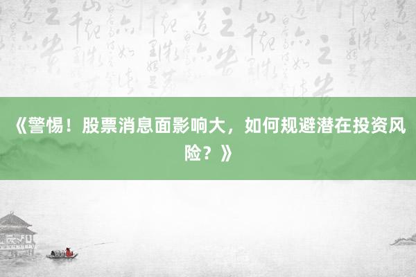 《警惕！股票消息面影响大，如何规避潜在投资风险？》