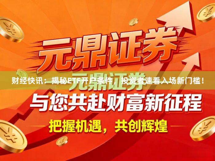 财经快讯：揭秘ETF开户条件，投资者速看入场新门槛！