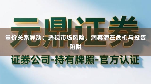 量价关系异动：透视市场风险，洞察潜在危机与投资陷阱