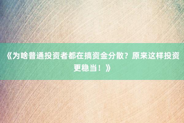 《为啥普通投资者都在搞资金分散？原来这样投资更稳当！》