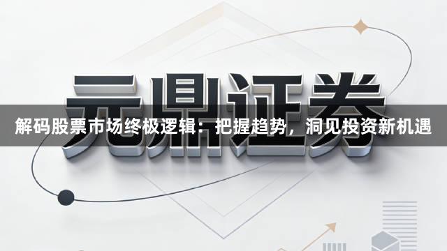 解码股票市场终极逻辑：把握趋势，洞见投资新机遇