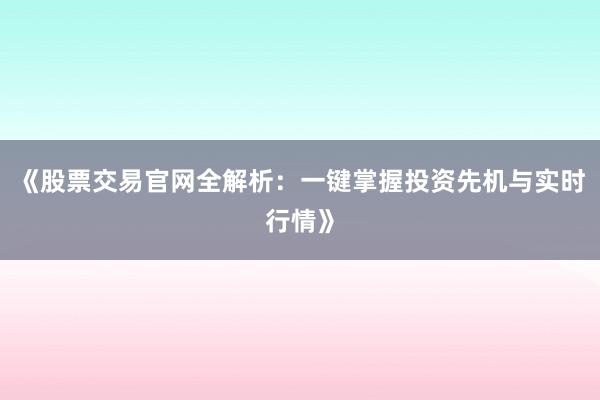 《股票交易官网全解析:一键掌握投资先机与实时行情》