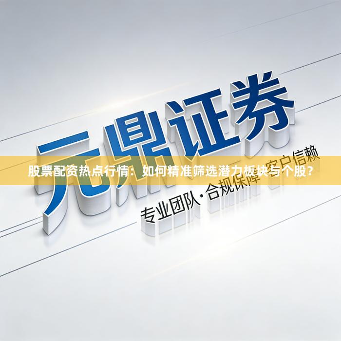 股票配资热点行情：如何精准筛选潜力板块与个股？