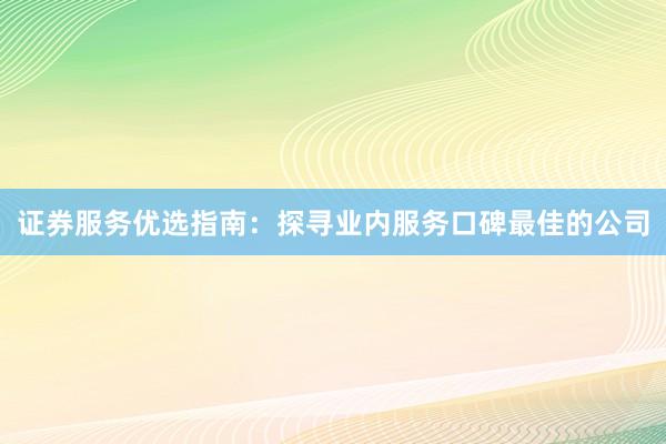 证券服务优选指南：探寻业内服务口碑最佳的公司