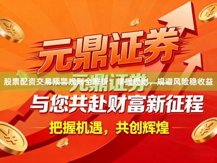 股票配资交易预警规则全解析：掌握规则，规避风险稳收益