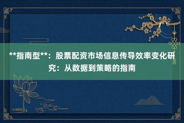 **指南型**：股票配资市场信息传导效率变化研究：从数据到策略的指南